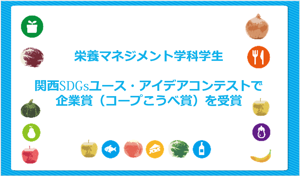 栄養マネジメント学科学生(卒業生含む)が関西SDGsユース・アイデアコンテストで企業賞(コープこうべ賞)を受賞
