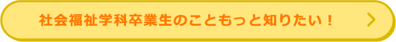 こども福祉学科卒業生のこともっと知りたい！