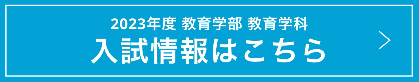 2023年度 教育学部 教育学科 入試情報はこちら