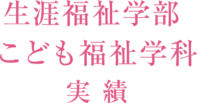 生涯福祉学部 こども福祉学科 実績