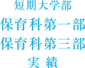 短期大学部 保育科第一部 保育科第三部 実績