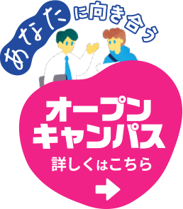 あなたに向き合うオープンキャンパス 詳しくはコチラ