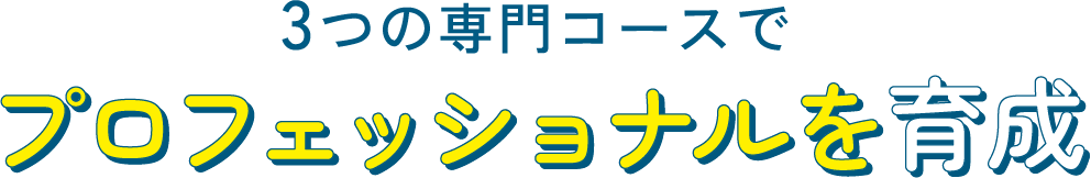 3つの専門コースで プロフェッショナルを育成